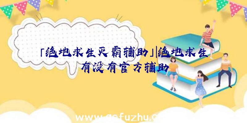 「绝地求生灭霸辅助」|绝地求生有没有官方辅助